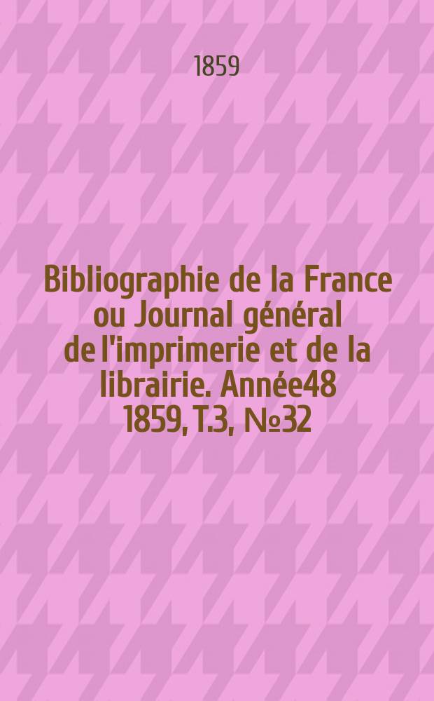 Bibliographie de la France ou Journal général de l'imprimerie et de la librairie. Année48 1859, T.3, №32