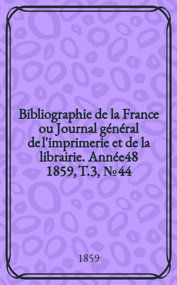 Bibliographie de la France ou Journal général de l'imprimerie et de la librairie. Année48 1859, T.3, №44