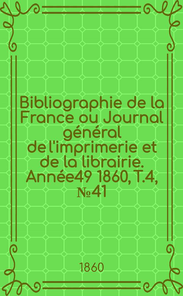 Bibliographie de la France ou Journal général de l'imprimerie et de la librairie. Année49 1860, T.4, №41
