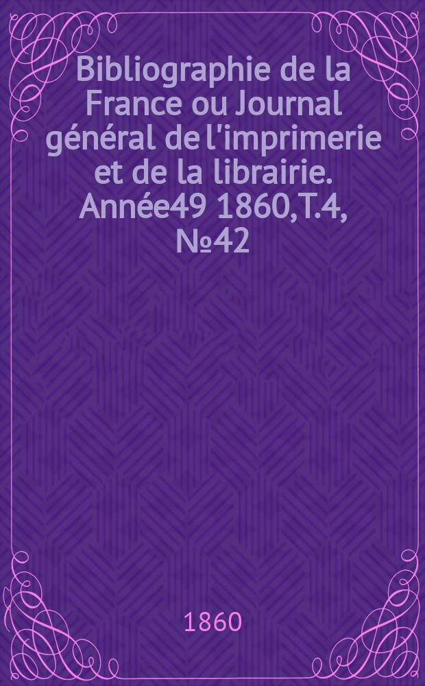 Bibliographie de la France ou Journal général de l'imprimerie et de la librairie. Année49 1860, T.4, №42