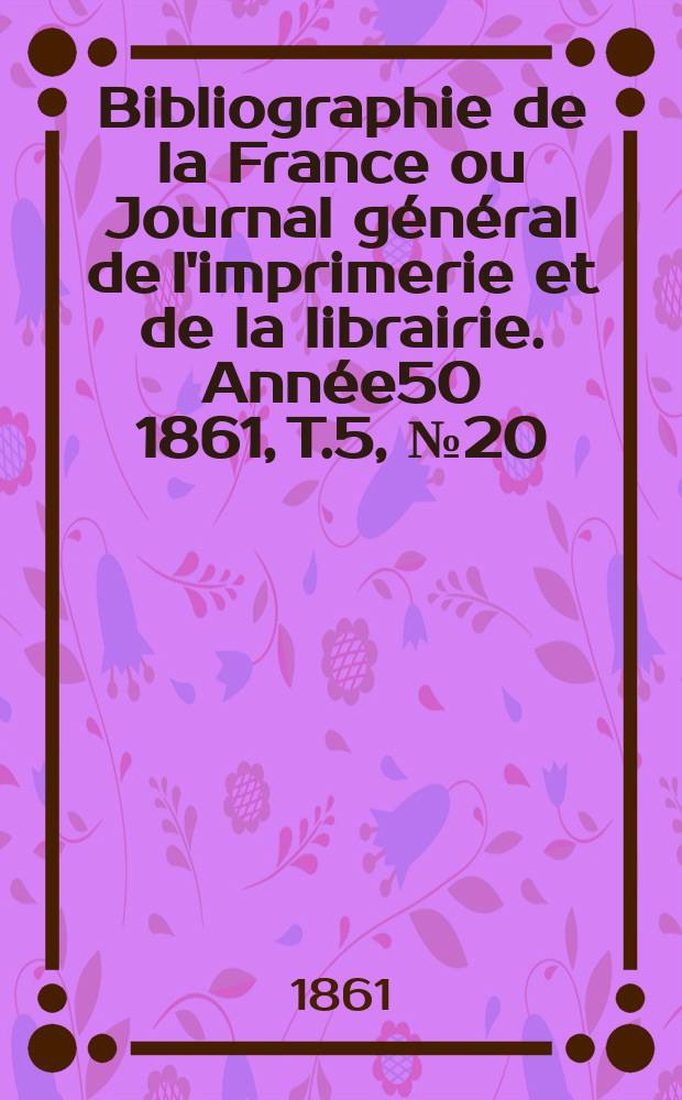 Bibliographie de la France ou Journal général de l'imprimerie et de la librairie. Année50 1861, T.5, №20