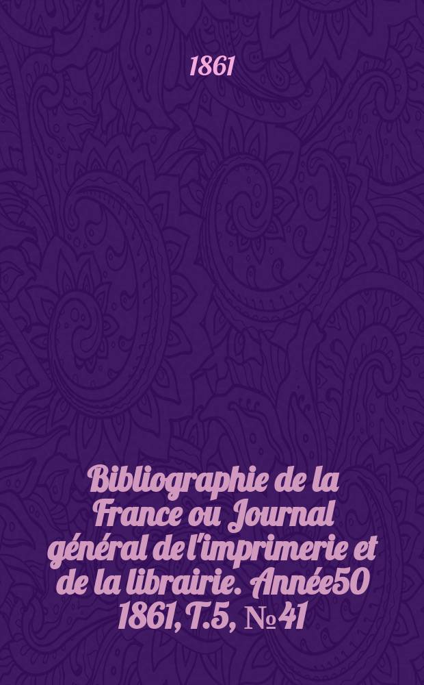 Bibliographie de la France ou Journal général de l'imprimerie et de la librairie. Année50 1861, T.5, №41