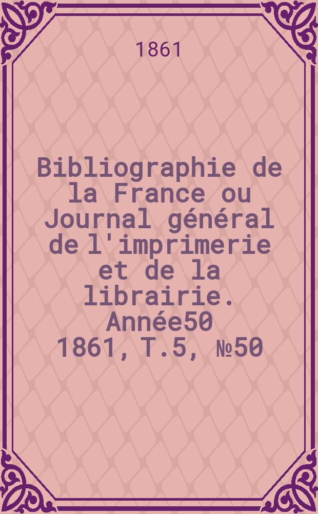 Bibliographie de la France ou Journal général de l'imprimerie et de la librairie. Année50 1861, T.5, №50