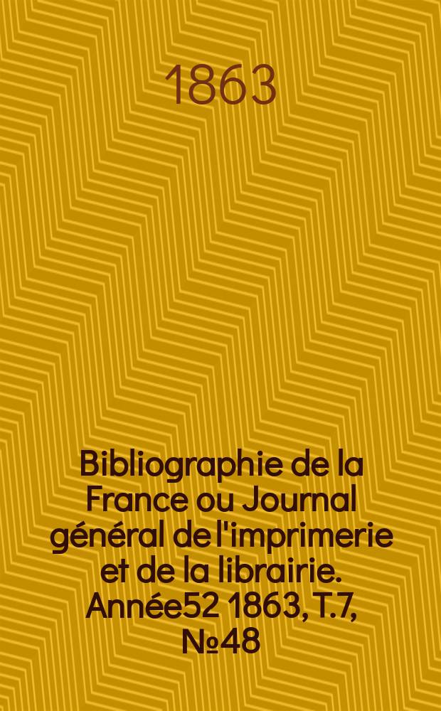 Bibliographie de la France ou Journal général de l'imprimerie et de la librairie. Année52 1863, T.7, №48