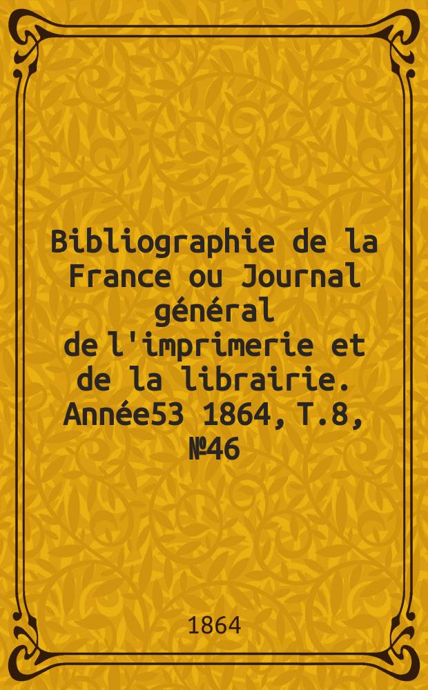 Bibliographie de la France ou Journal général de l'imprimerie et de la librairie. Année53 1864, T.8, №46