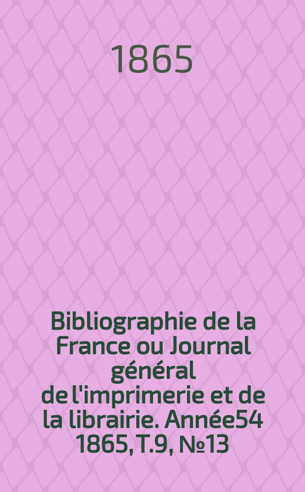 Bibliographie de la France ou Journal général de l'imprimerie et de la librairie. Année54 1865, T.9, №13