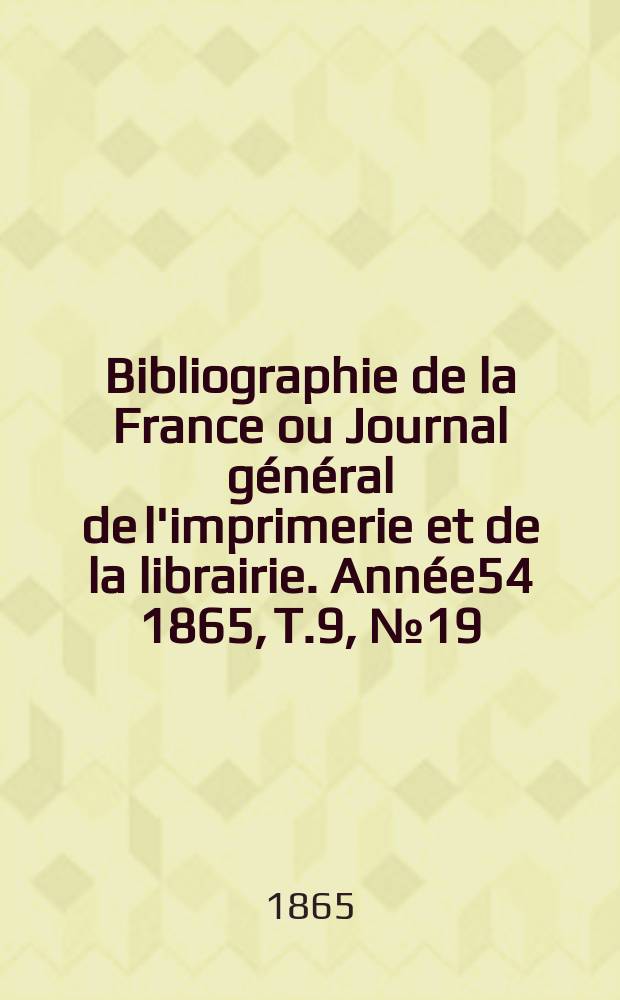 Bibliographie de la France ou Journal général de l'imprimerie et de la librairie. Année54 1865, T.9, №19