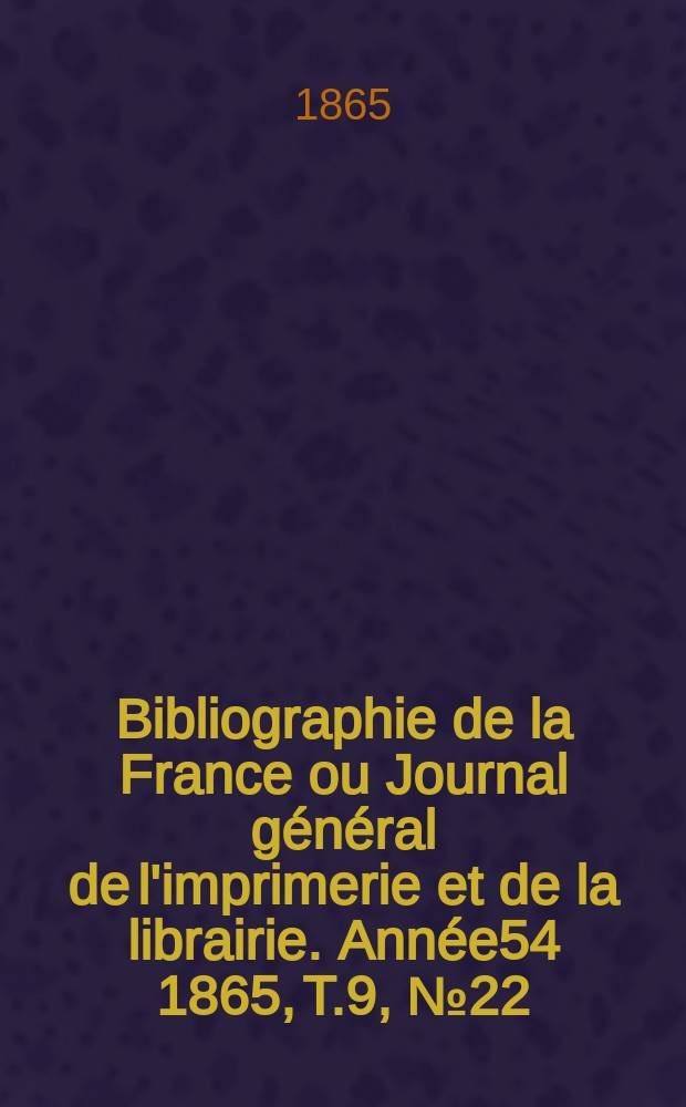 Bibliographie de la France ou Journal général de l'imprimerie et de la librairie. Année54 1865, T.9, №22