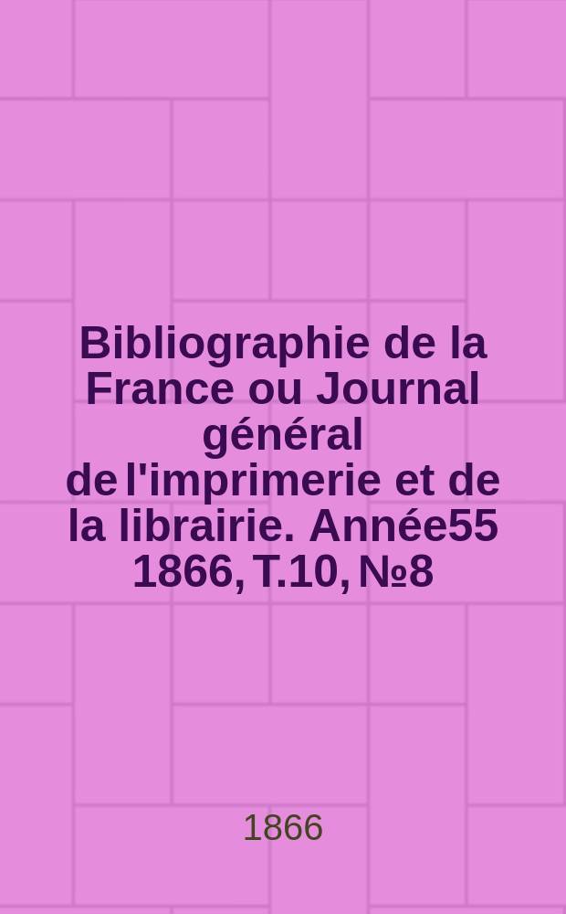 Bibliographie de la France ou Journal général de l'imprimerie et de la librairie. Année55 1866, T.10, №8