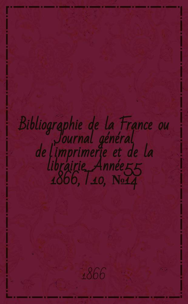 Bibliographie de la France ou Journal g&eacute;n&eacute;ral de l'imprimerie et de la librairie. Ann&eacute;e55 1866, T.10, №14