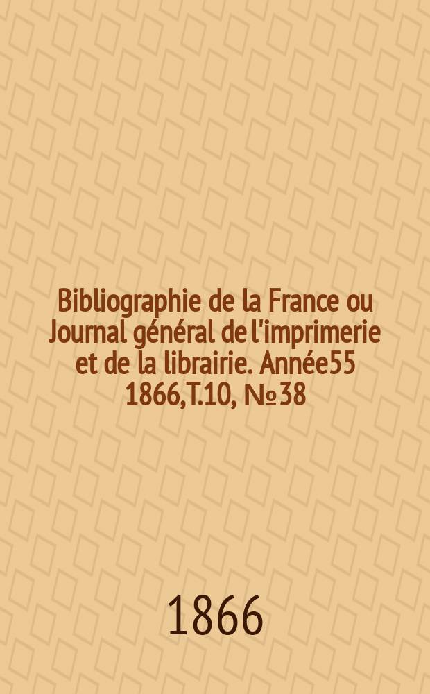 Bibliographie de la France ou Journal général de l'imprimerie et de la librairie. Année55 1866, T.10, №38