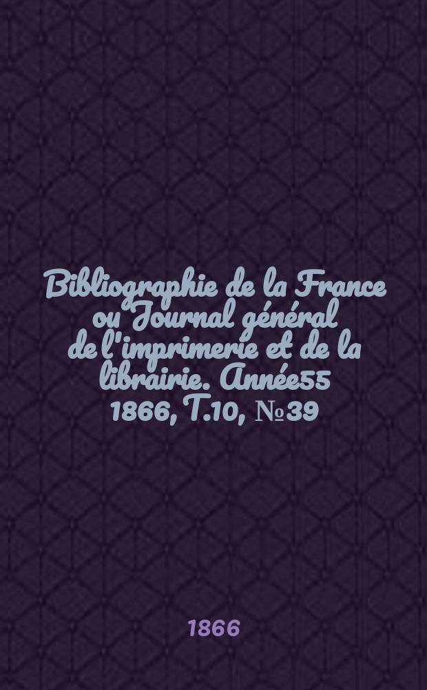 Bibliographie de la France ou Journal général de l'imprimerie et de la librairie. Année55 1866, T.10, №39