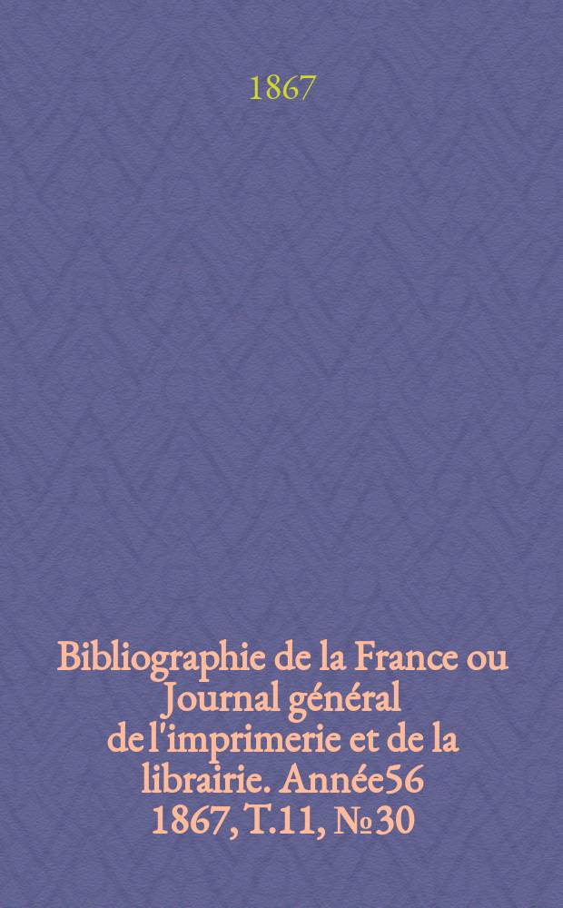 Bibliographie de la France ou Journal général de l'imprimerie et de la librairie. Année56 1867, T.11, №30