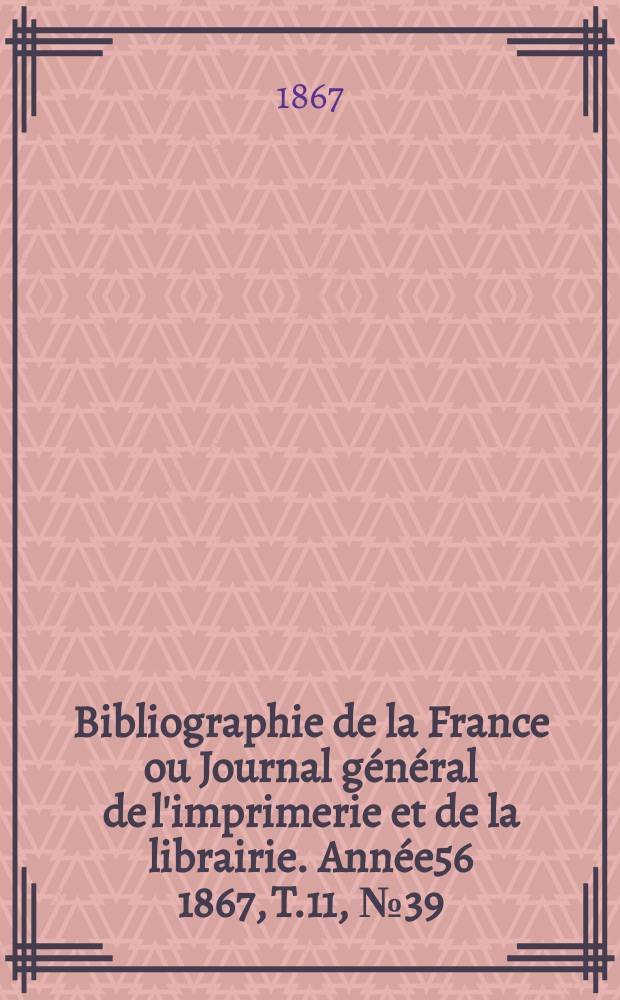 Bibliographie de la France ou Journal général de l'imprimerie et de la librairie. Année56 1867, T.11, №39