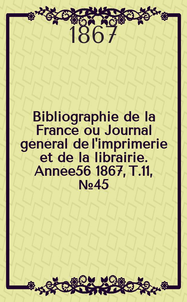 Bibliographie de la France ou Journal général de l'imprimerie et de la librairie. Année56 1867, T.11, №45