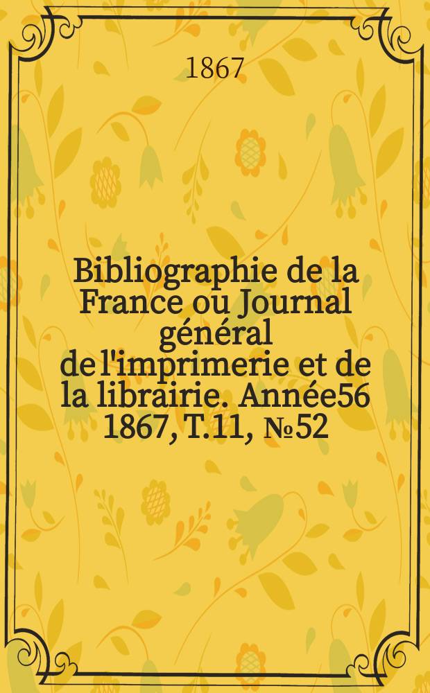 Bibliographie de la France ou Journal g&eacute;n&eacute;ral de l'imprimerie et de la librairie. Ann&eacute;e56 1867, T.11, №52