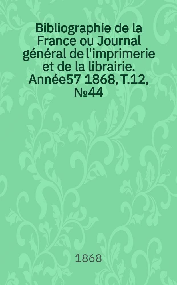 Bibliographie de la France ou Journal général de l'imprimerie et de la librairie. Année57 1868, T.12, №44