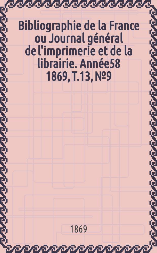 Bibliographie de la France ou Journal général de l'imprimerie et de la librairie. Année58 1869, T.13, №9