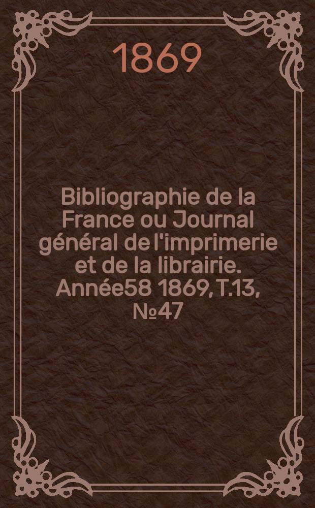 Bibliographie de la France ou Journal général de l'imprimerie et de la librairie. Année58 1869, T.13, №47