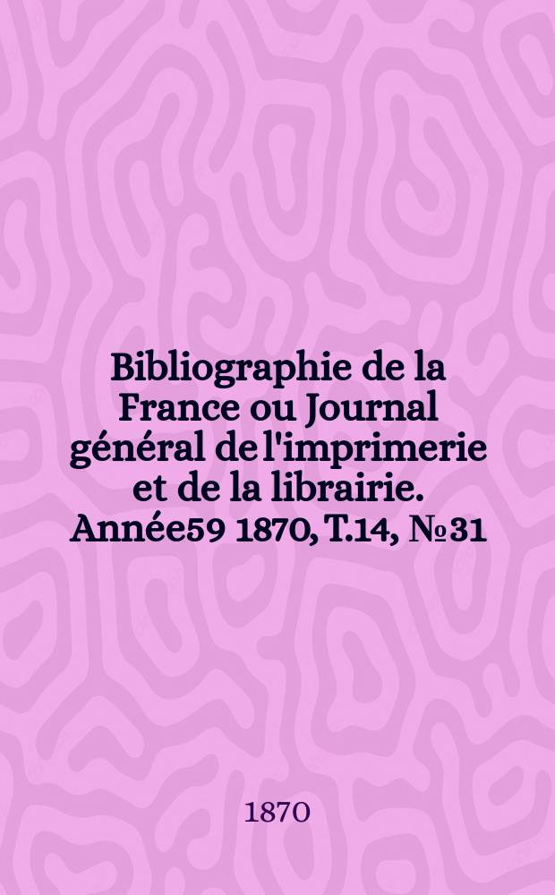 Bibliographie de la France ou Journal général de l'imprimerie et de la librairie. Année59 1870, T.14, №31