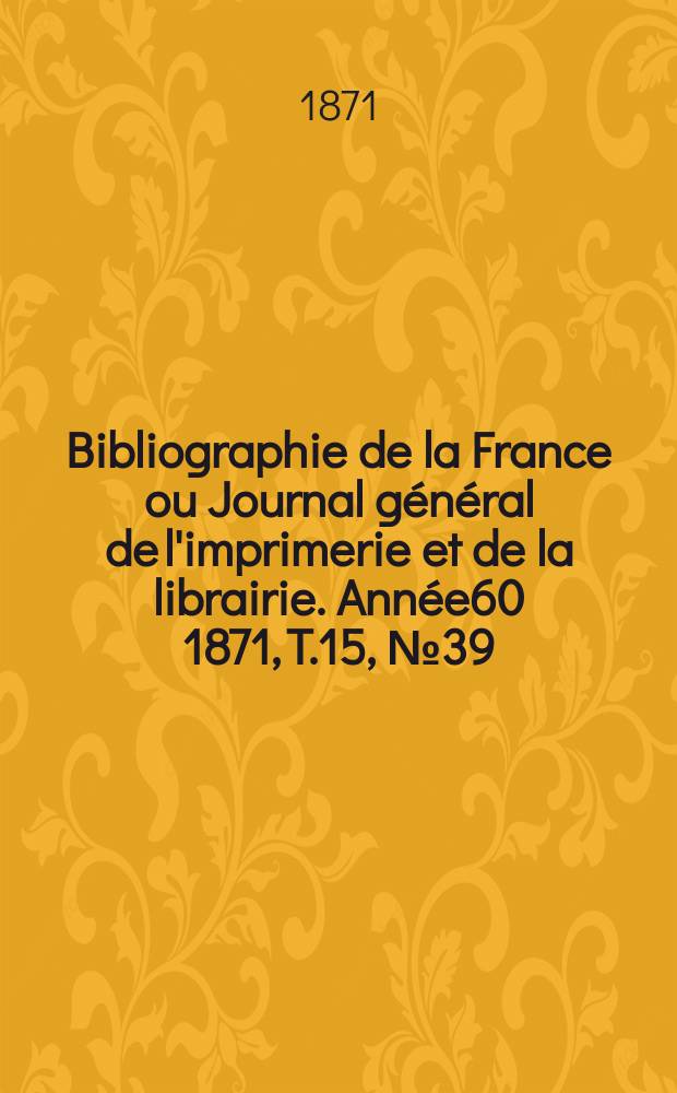 Bibliographie de la France ou Journal général de l'imprimerie et de la librairie. Année60 1871, T.15, №39