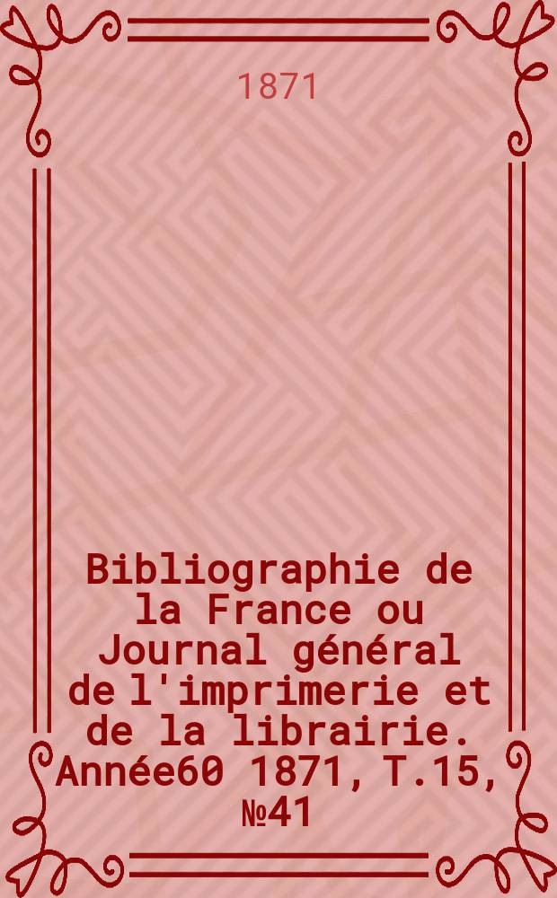 Bibliographie de la France ou Journal général de l'imprimerie et de la librairie. Année60 1871, T.15, №41