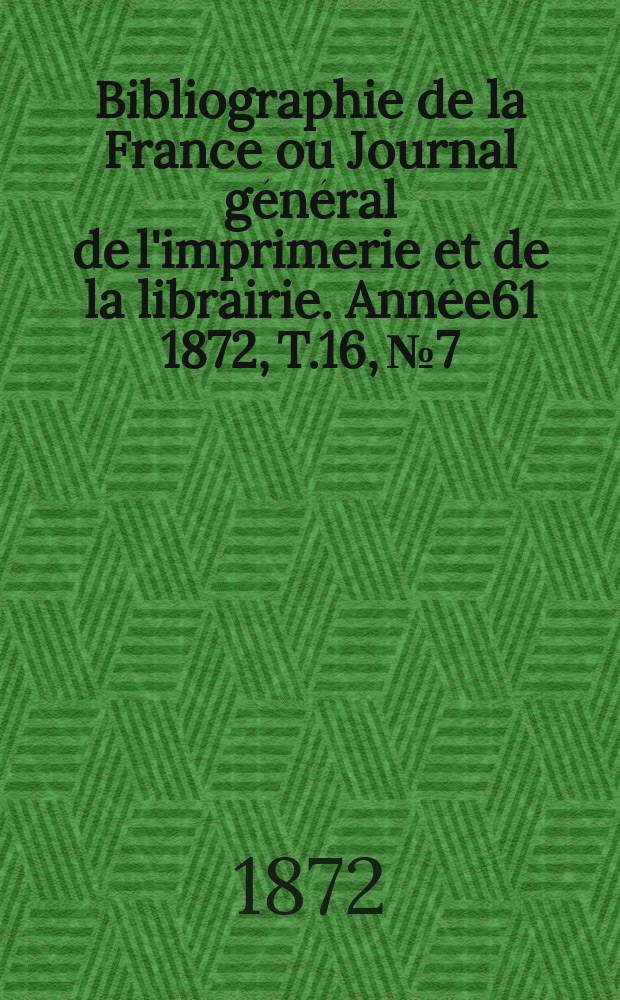 Bibliographie de la France ou Journal général de l'imprimerie et de la librairie. Année61 1872, T.16, №7