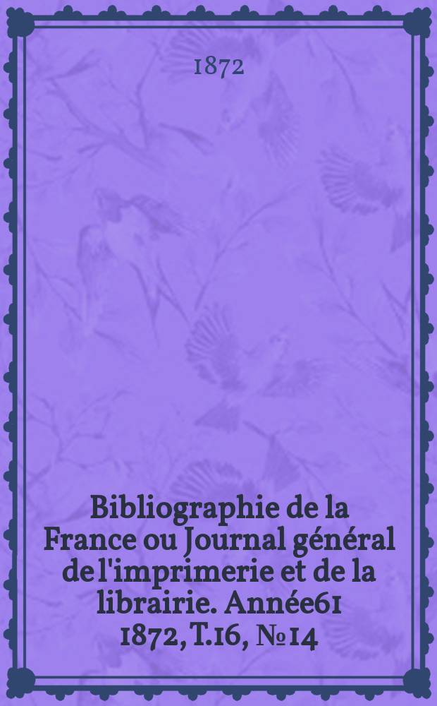 Bibliographie de la France ou Journal général de l'imprimerie et de la librairie. Année61 1872, T.16, №14