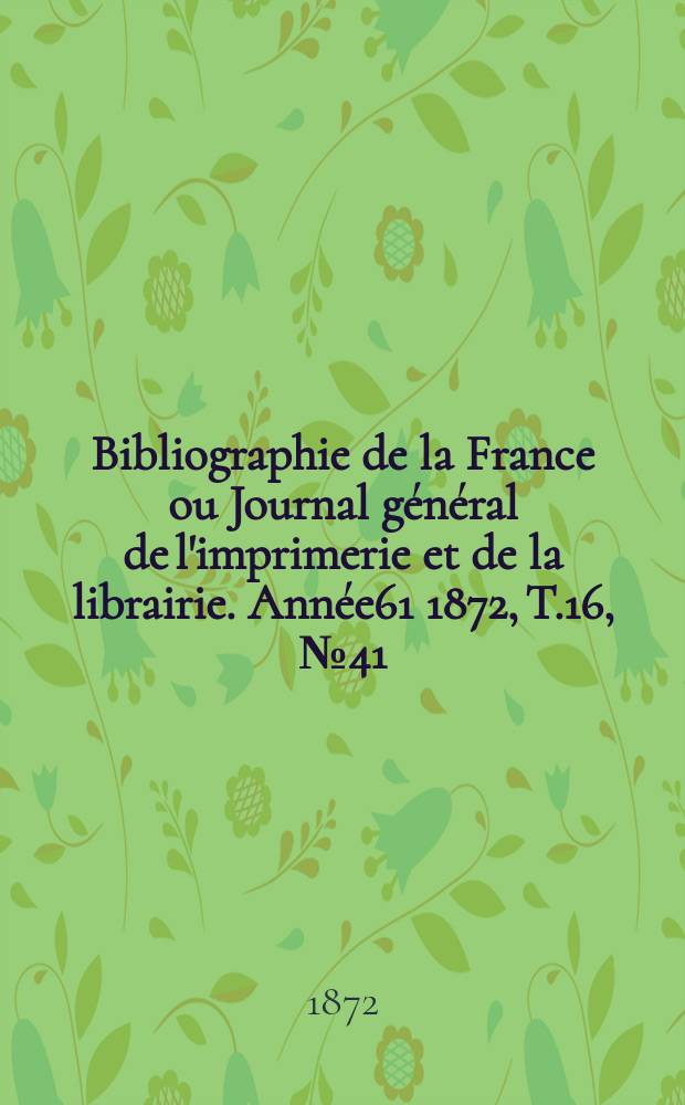Bibliographie de la France ou Journal général de l'imprimerie et de la librairie. Année61 1872, T.16, №41