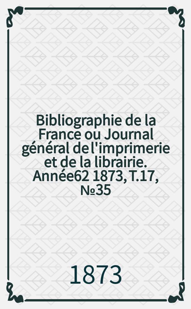Bibliographie de la France ou Journal général de l'imprimerie et de la librairie. Année62 1873, T.17, №35