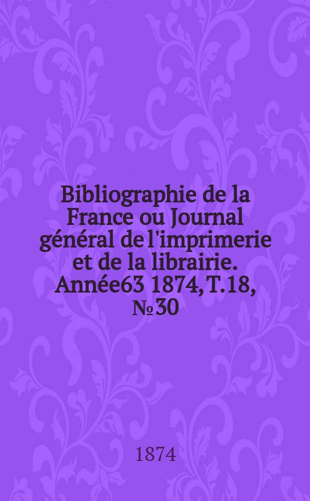 Bibliographie de la France ou Journal général de l'imprimerie et de la librairie. Année63 1874, T.18, №30