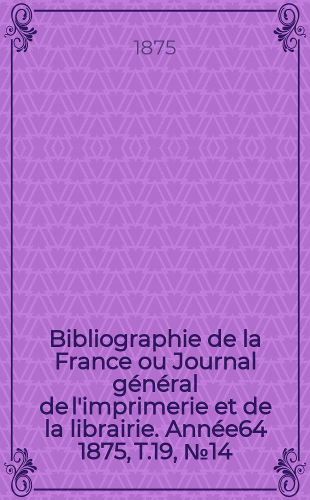 Bibliographie de la France ou Journal général de l'imprimerie et de la librairie. Année64 1875, T.19, №14