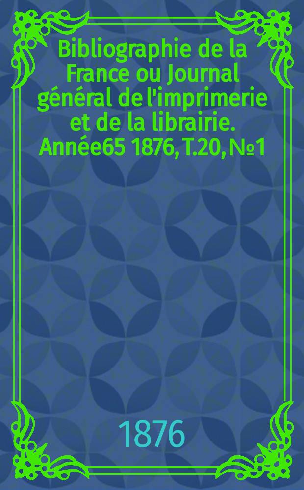 Bibliographie de la France ou Journal général de l'imprimerie et de la librairie. Année65 1876, T.20, №1