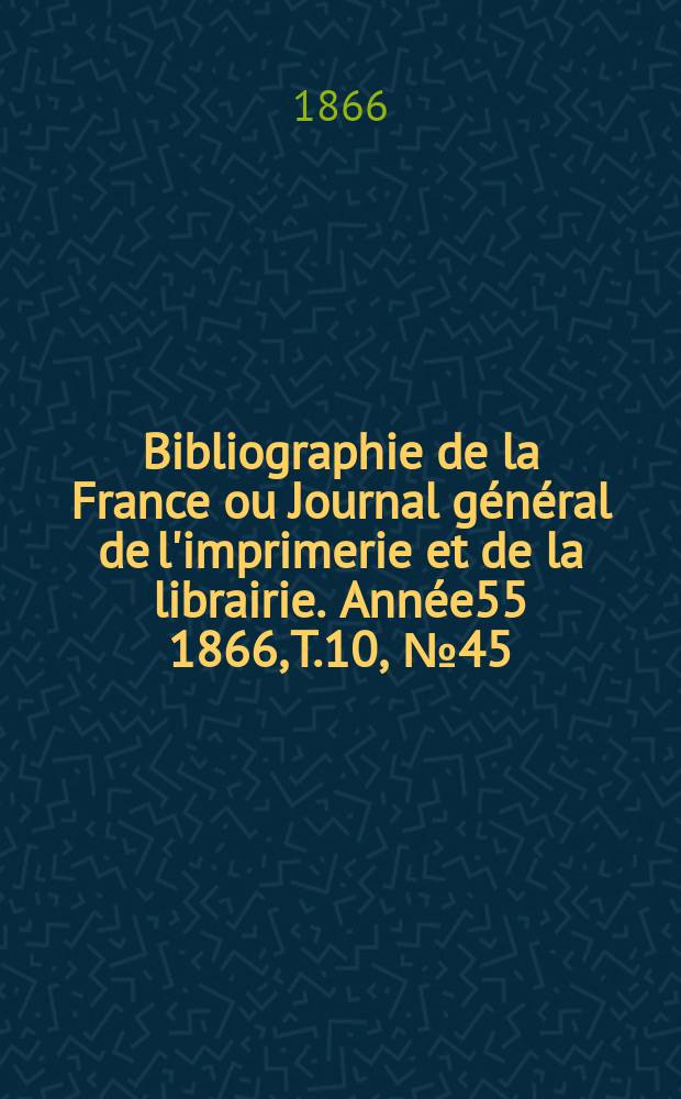 Bibliographie de la France ou Journal général de l'imprimerie et de la librairie. Année55 1866, T.10, №45