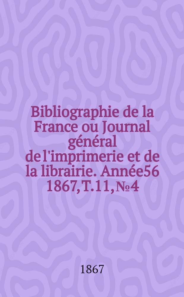 Bibliographie de la France ou Journal général de l'imprimerie et de la librairie. Année56 1867, T.11, №4