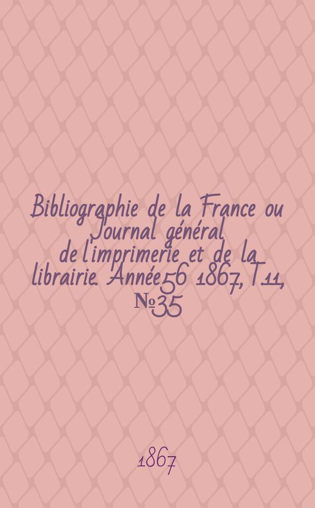 Bibliographie de la France ou Journal général de l'imprimerie et de la librairie. Année56 1867, T.11, №35