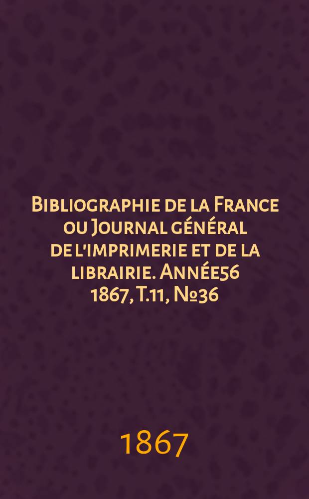 Bibliographie de la France ou Journal général de l'imprimerie et de la librairie. Année56 1867, T.11, №36