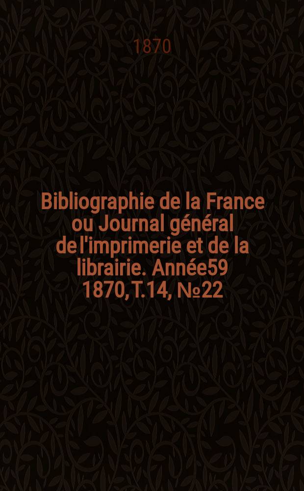 Bibliographie de la France ou Journal général de l'imprimerie et de la librairie. Année59 1870, T.14, №22