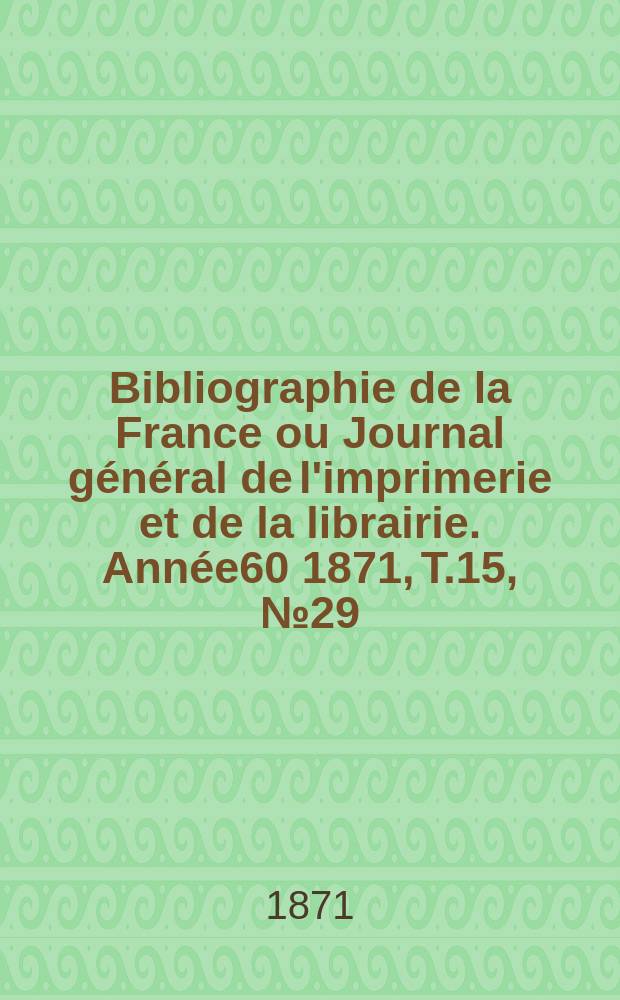 Bibliographie de la France ou Journal général de l'imprimerie et de la librairie. Année60 1871, T.15, №29