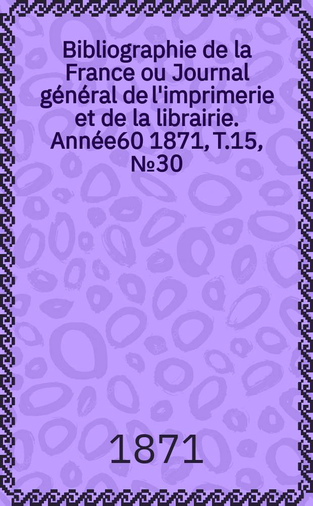 Bibliographie de la France ou Journal général de l'imprimerie et de la librairie. Année60 1871, T.15, №30