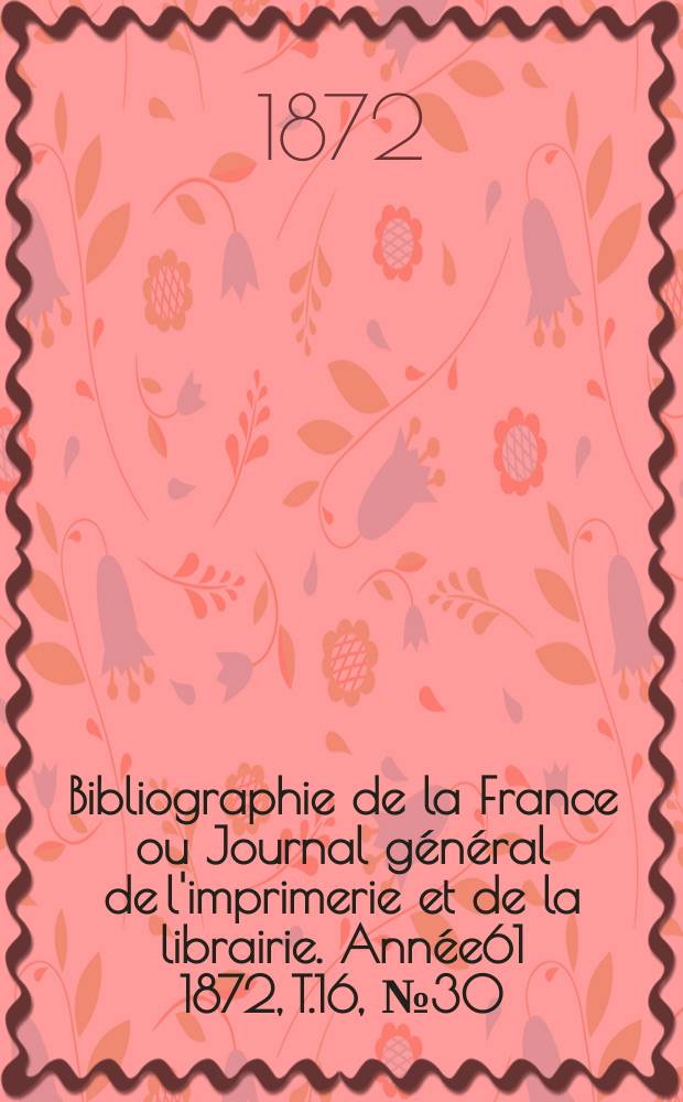 Bibliographie de la France ou Journal général de l'imprimerie et de la librairie. Année61 1872, T.16, №30