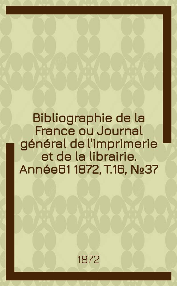 Bibliographie de la France ou Journal général de l'imprimerie et de la librairie. Année61 1872, T.16, №37