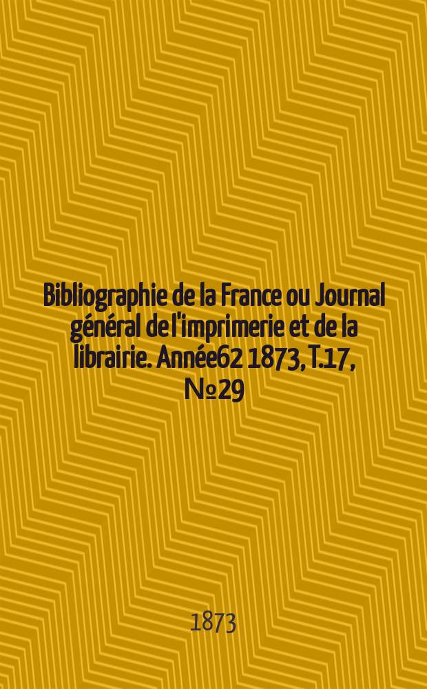 Bibliographie de la France ou Journal général de l'imprimerie et de la librairie. Année62 1873, T.17, №29