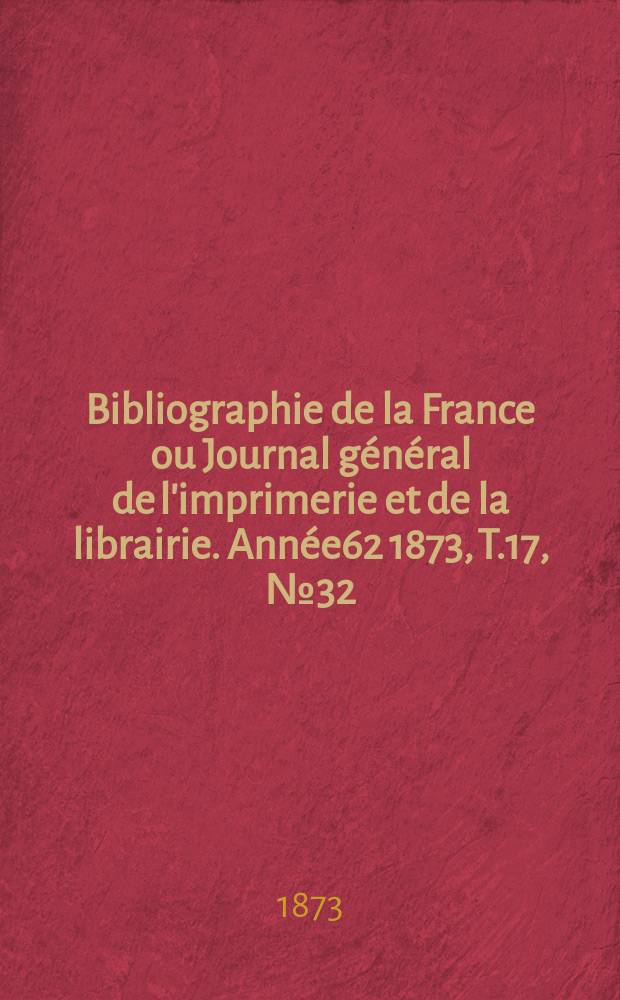 Bibliographie de la France ou Journal général de l'imprimerie et de la librairie. Année62 1873, T.17, №32