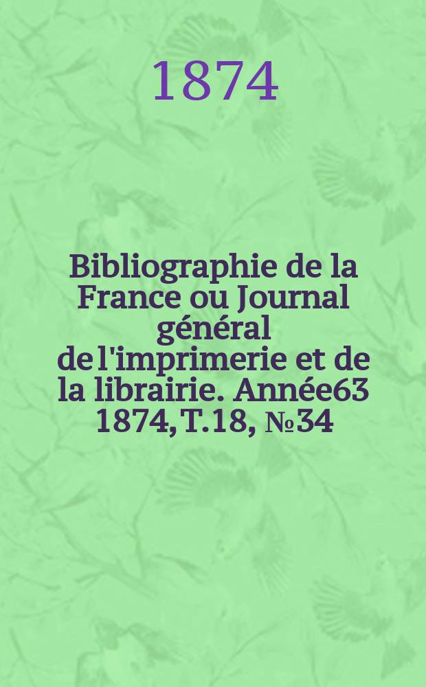 Bibliographie de la France ou Journal général de l'imprimerie et de la librairie. Année63 1874, T.18, №34