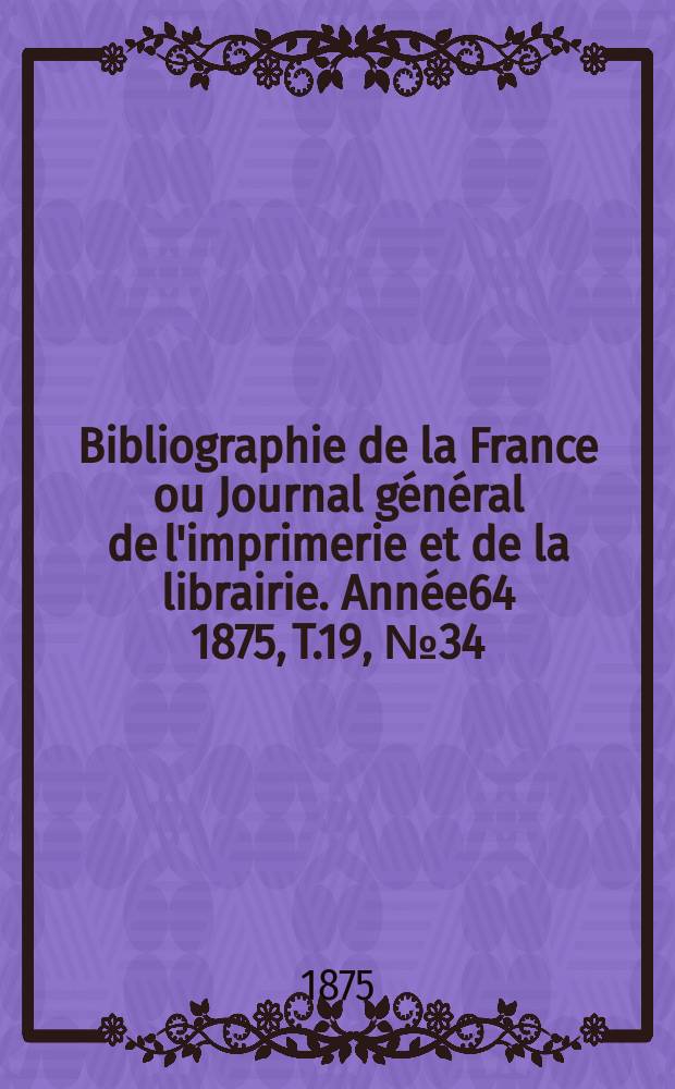 Bibliographie de la France ou Journal général de l'imprimerie et de la librairie. Année64 1875, T.19, №34
