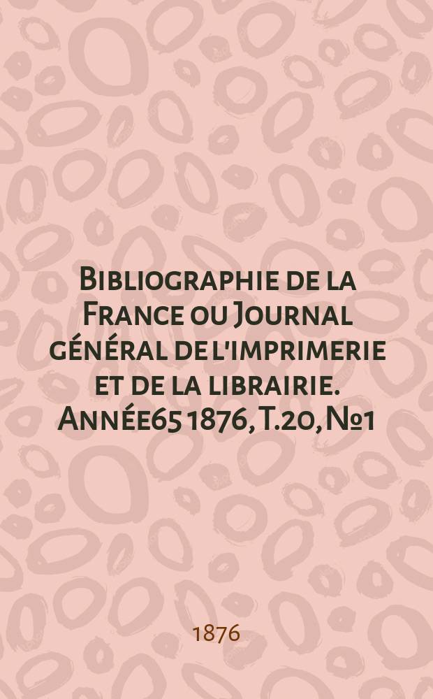 Bibliographie de la France ou Journal général de l'imprimerie et de la librairie. Année65 1876, T.20, №1