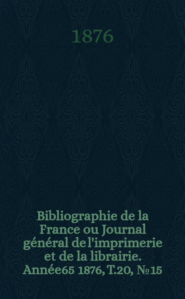 Bibliographie de la France ou Journal général de l'imprimerie et de la librairie. Année65 1876, T.20, №15