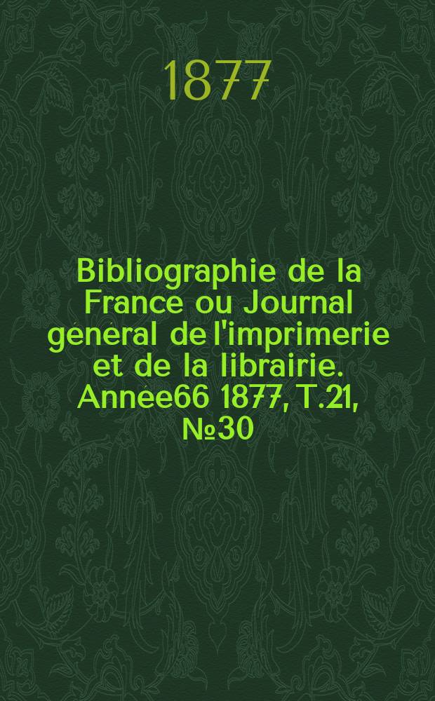 Bibliographie de la France ou Journal g&eacute;n&eacute;ral de l'imprimerie et de la librairie. Ann&eacute;e66 1877, T.21, №30