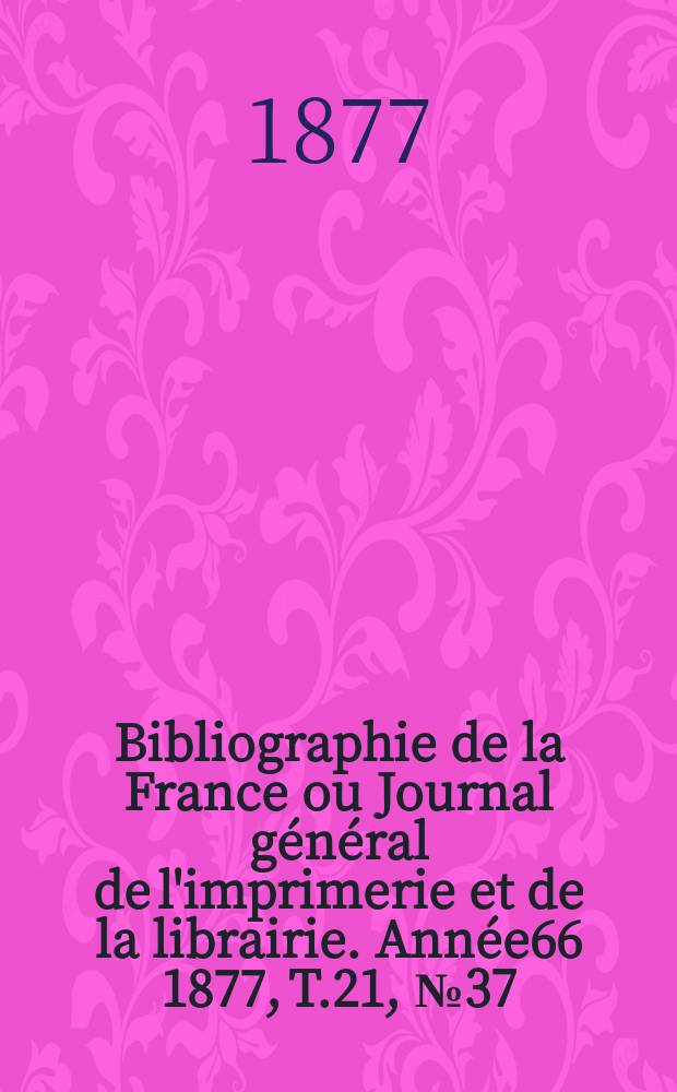 Bibliographie de la France ou Journal général de l'imprimerie et de la librairie. Année66 1877, T.21, №37